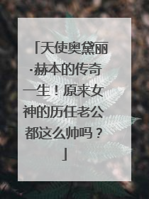 天使奥黛丽·赫本的传奇一生!原来女神的历任老公都这么帅吗?
