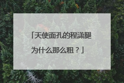天使面孔的程潇腿为什么那么粗？