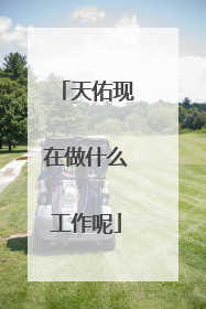 天佑现在做什么工作呢