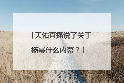 天佑直播说了关于杨幂什么内幕？