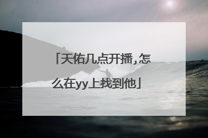 天佑几点开播,怎么在yy上找到他