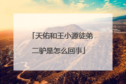 天佑和王小源徒弟二驴是怎么回事