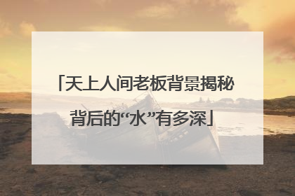 天上人间老板背景揭秘 背后的“水”有多深