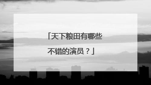 天下粮田有哪些不错的演员?