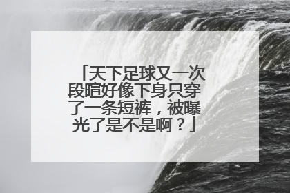 天下足球又一次段暄好像下身只穿了一条短裤，被曝光了是不是啊？