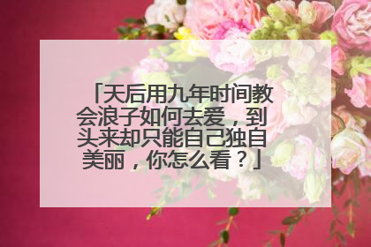 天后用九年时间教会浪子如何去爱,到头来却只能自己独自美丽,你怎么看?