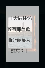 天后林忆莲有那首歌曲让你最为难忘？