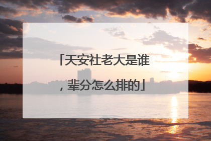 天安社老大是谁，辈分怎么排的