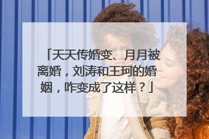 天天传婚变、月月被离婚，刘涛和王珂的婚姻，咋变成了这样？