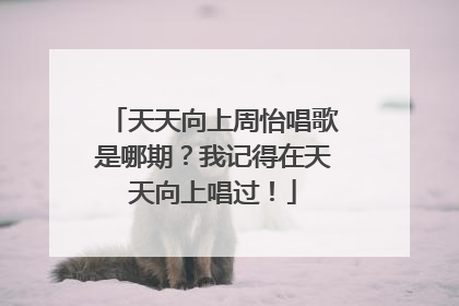 天天向上周怡唱歌是哪期?我记得在天天向上唱过!