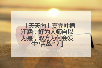 天天向上嘉宾吐槽汪涵：好为人师自以为是，双方为何会发生“舌战”？