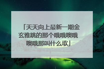 天天向上最新一期金玄雅跳的那个哦哦噢哦噢哦那叫什么歌
