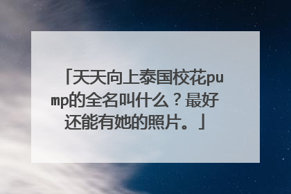 天天向上泰国校花pump的全名叫什么？最好还能有她的照片。