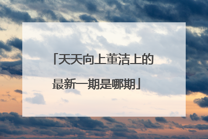 天天向上董洁上的最新一期是哪期