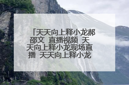 天天向上释小龙郝邵文 直播视频 天天向上释小龙现场直播 天天向上释小龙郝邵文视频那期？
