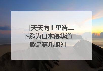 天天向上里浩二下跪为日本侵华道歉是第几期?