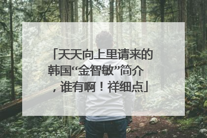 天天向上里请来的韩国“金智敏”简介，谁有啊！祥细点