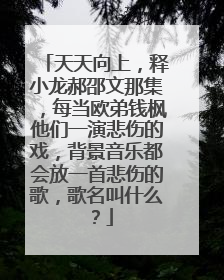 天天向上,释小龙郝邵文那集,每当欧弟钱枫他们一演悲伤的戏,背景音乐都会放一首悲伤的歌,歌名叫什么?