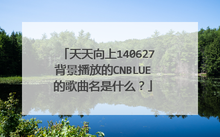 天天向上140627背景播放的CNBLUE的歌曲名是什么?