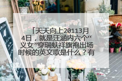 天天向上20113月4日，就是汪涵内六个“义女”穿瑞蚨祥旗袍出场时候的英文歌是什么？有加分有加分……