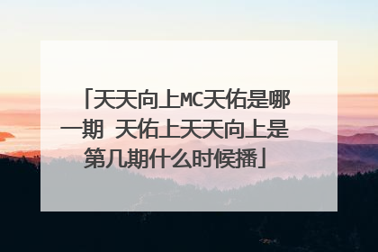 天天向上MC天佑是哪一期 天佑上天天向上是第几期什么时候播