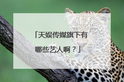 天娱传媒旗下有哪些艺人啊？