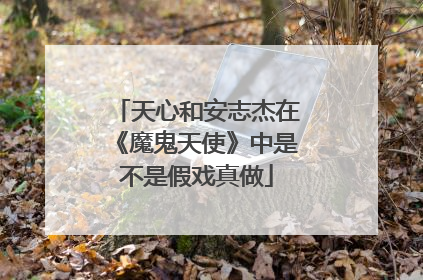 天心和安志杰在《魔鬼天使》中是不是假戏真做