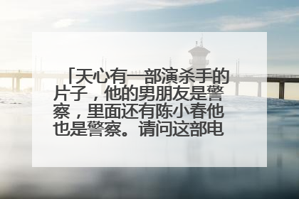 天心有一部演杀手的片子,他的男朋友是警察,里面还有陈小春他也是警察。请问这部电影叫什么名字?