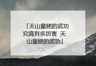 天山童姥的武功究竟有多厉害 天山童姥的武功