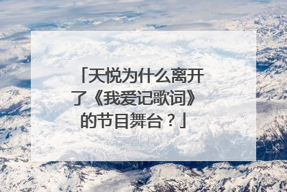 天悦为什么离开了《我爱记歌词》的节目舞台？