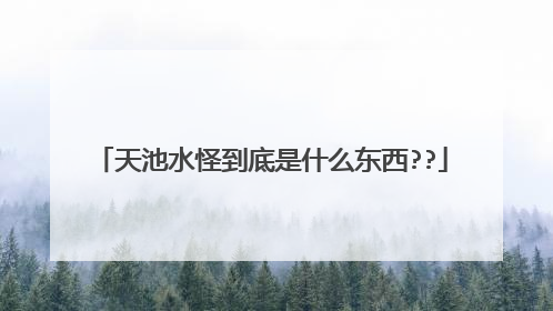 天池水怪到底是什么东西??