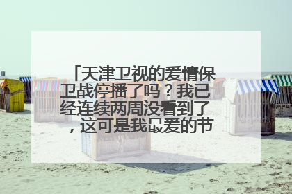 天津卫视的爱情保卫战停播了吗？我已经连续两周没看到了，这可是我最爱的节目。。。。SOS