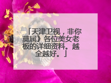 天津卫视，非你莫属》各位美女老板的详细资料。越全越好。