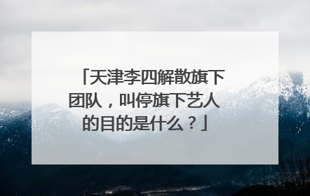 天津李四解散旗下团队，叫停旗下艺人的目的是什么？