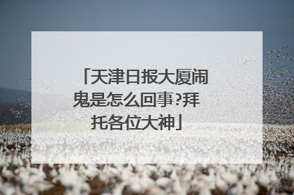 天津日报大厦闹鬼是怎么回事?拜托各位大神