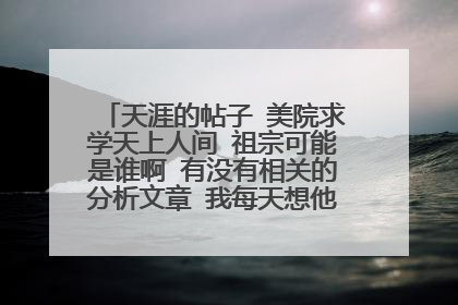 天涯的帖子 美院求学天上人间 祖宗可能是谁啊 有没有相关的分析文章 我每天想他的事情都快中毒了！