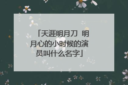 天涯明月刀 明月心的小时候的演员叫什么名字