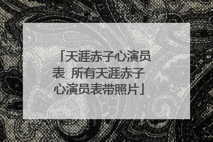 天涯赤子心演员表 所有天涯赤子心演员表带照片