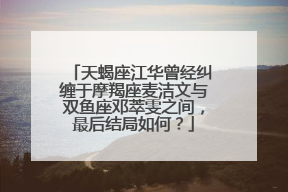 天蝎座江华曾经纠缠于摩羯座麦洁文与双鱼座邓萃雯之间,最后结局如何?