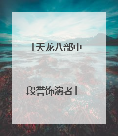 天龙八部中段誉饰演者