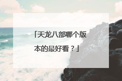 天龙八部哪个版本的最好看?