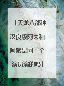 天龙八部钟汉良版阿朱和阿紫是同一个演员演的吗