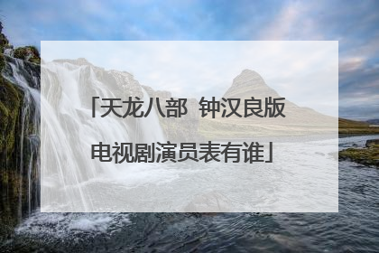 天龙八部 钟汉良版 电视剧演员表有谁