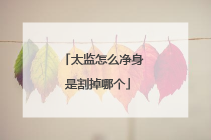 太监怎么净身是割掉哪个