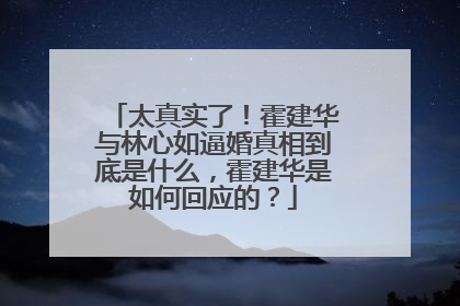 太真实了!霍建华与林心如逼婚真相到底是什么,霍建华是如何回应的?