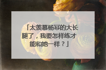 太羡慕杨幂的大长腿了,我要怎样练才能和她一样?