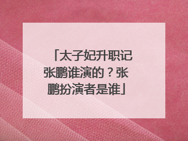 太子妃升职记张鹏谁演的?张鹏扮演者是谁
