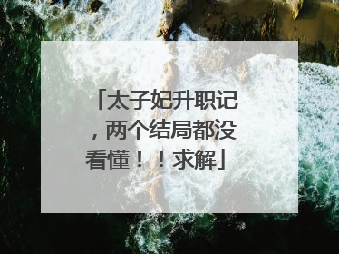 太子妃升职记,两个结局都没看懂!!求解