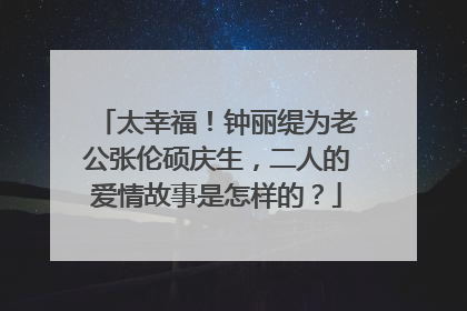 太幸福!钟丽缇为老公张伦硕庆生,二人的爱情故事是怎样的?