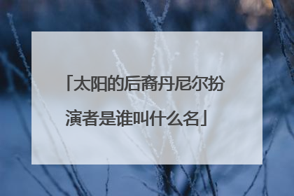 太阳的后裔丹尼尔扮演者是谁叫什么名